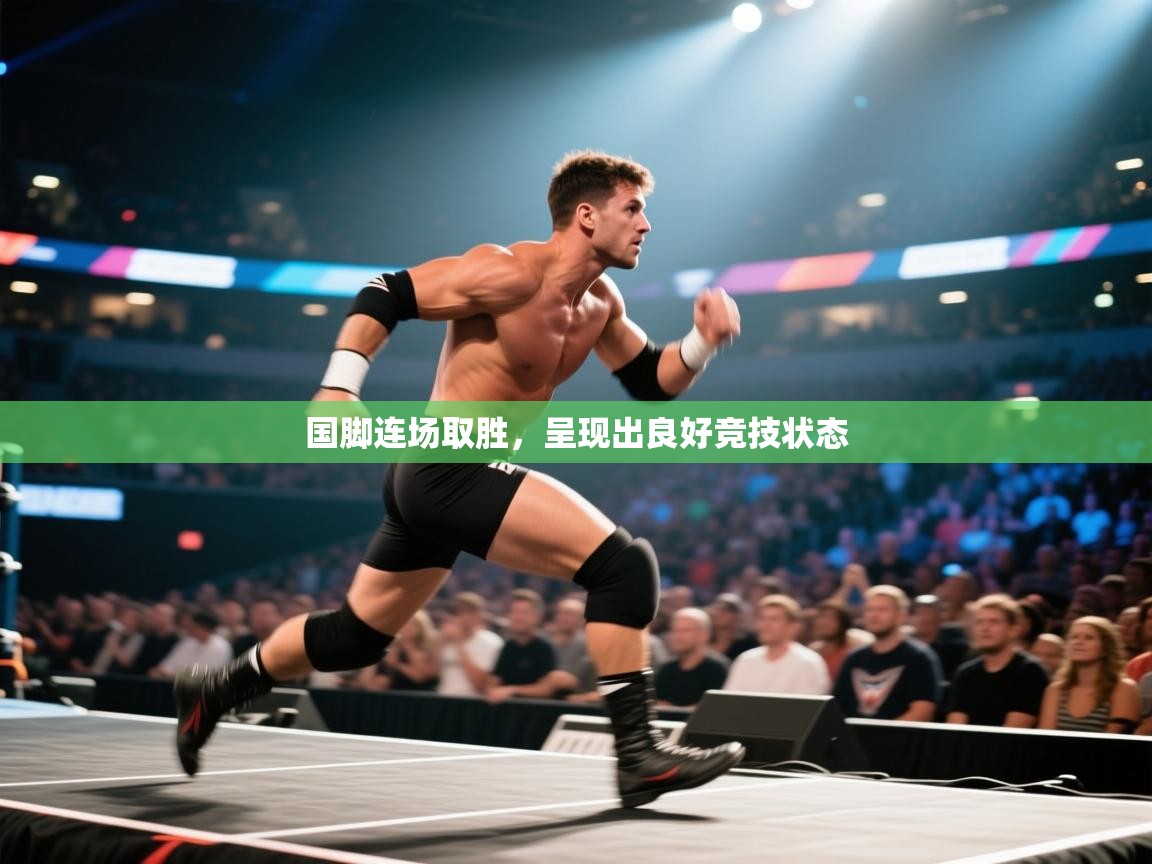 国脚连场取胜，呈现出良好竞技状态  第1张