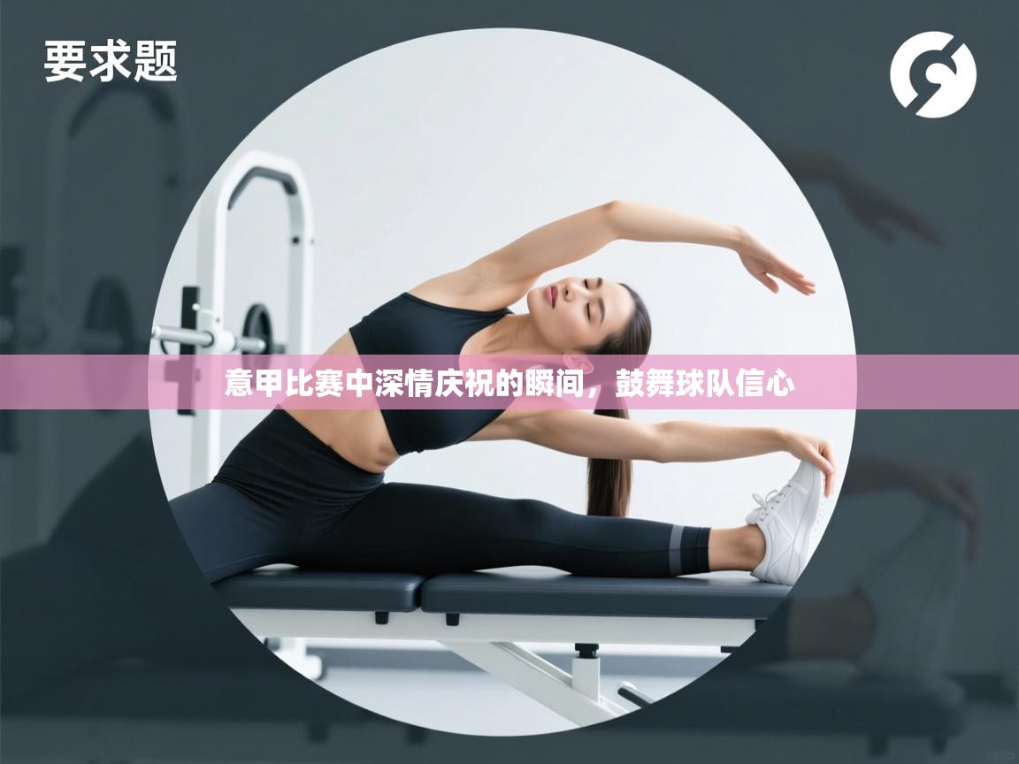 意甲比赛中深情庆祝的瞬间，鼓舞球队信心  第2张