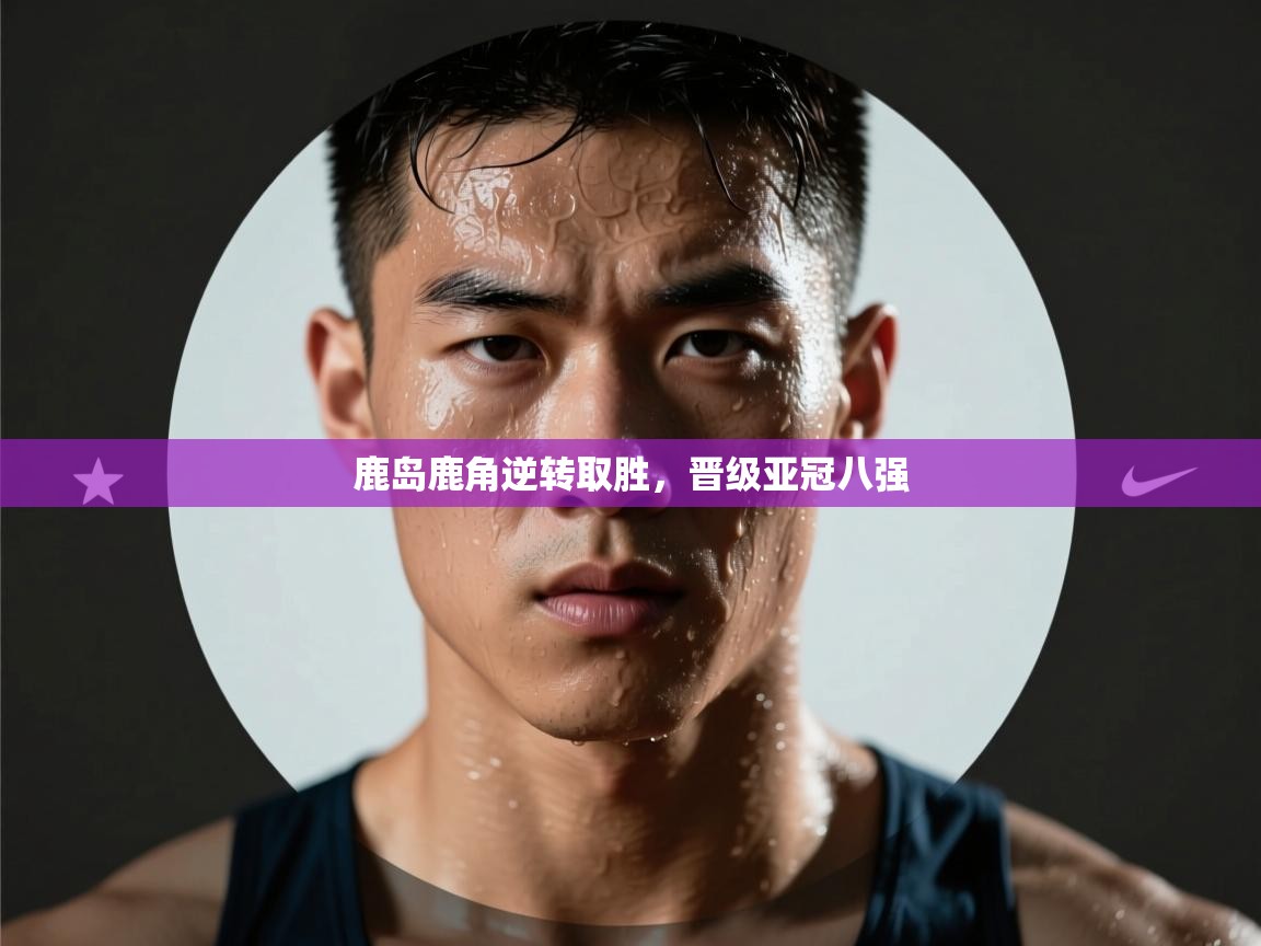 鹿岛鹿角逆转取胜，晋级亚冠八强  第2张