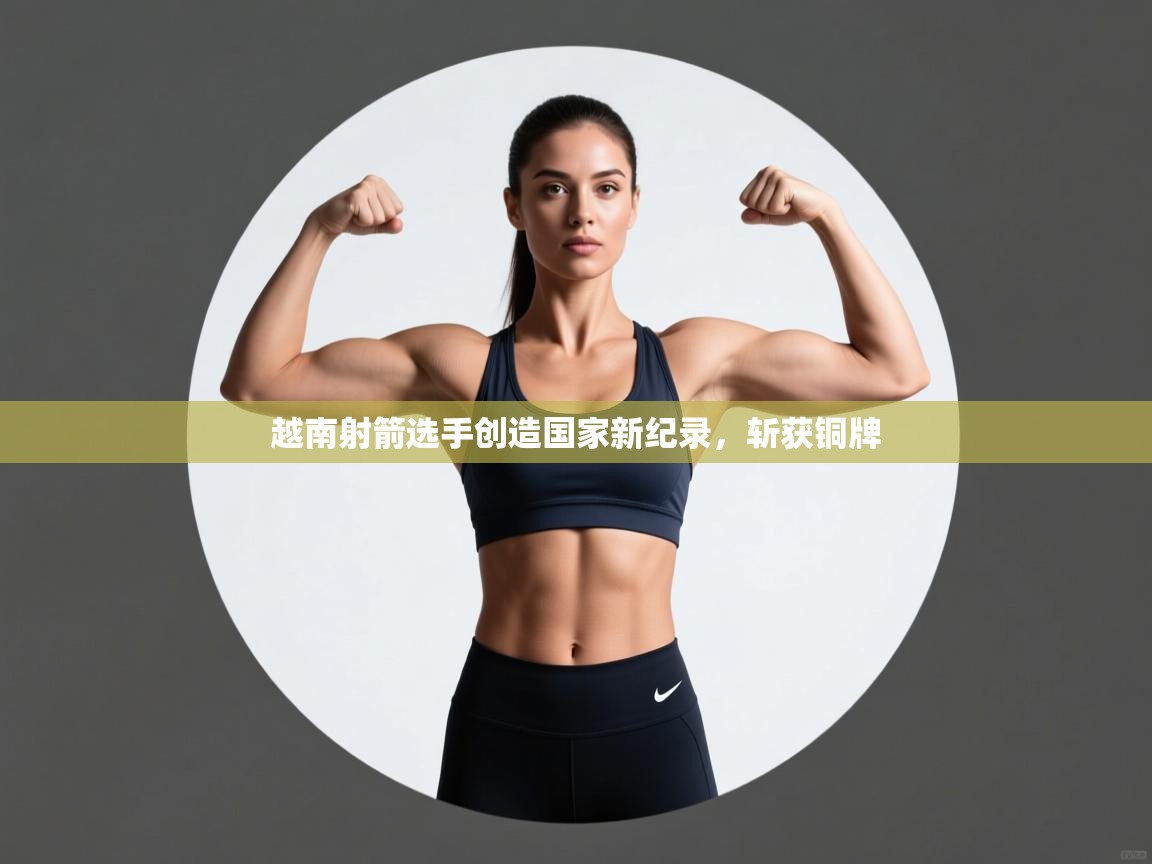 越南射箭选手创造国家新纪录，斩获铜牌  第1张