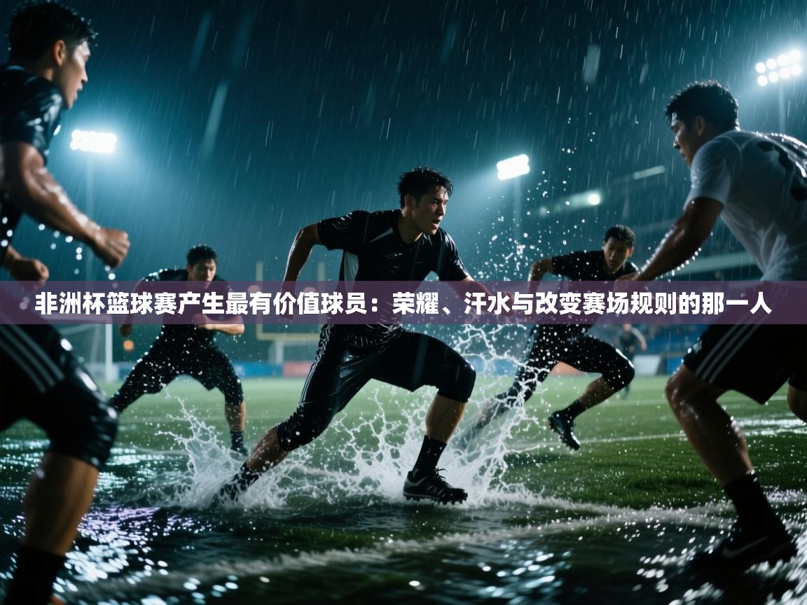 非洲杯篮球赛产生最有价值球员：荣耀、汗水与改变赛场规则的那一人  第1张